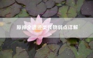 原神全遗迹类怪物弱点详解