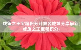 咸鱼之王宝箱积分计算器地址分享最新(咸鱼之王宝箱积分)