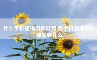 什么手机直播游戏好用,用手机直播游戏都需要什么