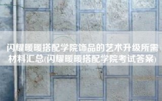 闪耀暖暖搭配学院饰品的艺术升级所需材料汇总(闪耀暖暖搭配学院考试答案)