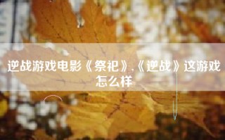 逆战游戏电影《祭祀》,《逆战》这游戏怎么样