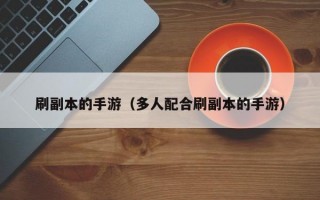 刷副本的手游（多人配合刷副本的手游）