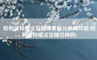 哈利波特魔法觉醒课堂积分使用攻略(哈利波特魔法觉醒兑换码)