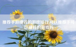 推荐手游赚钱的游戏排行,可以推荐下可以赚钱的游戏吗