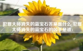 犯罪大师消失的蓝宝石答案是什么(犯罪大师消失的蓝宝石的凶手是谁)