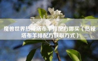 魔兽世界热辣塔布羊排配方哪买（热辣塔布羊排配方获取方式）