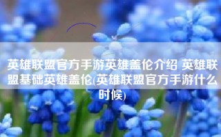 英雄联盟官方手游英雄盖伦介绍 英雄联盟基础英雄盖伦(英雄联盟官方手游什么时候)