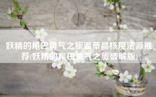 妖精的尾巴勇气之旅温蒂晶核魔法源推荐(妖精的尾巴勇气之旅破解版)