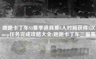 跑跑卡丁车S3赛季道具赛8人对局获得3次mvp任务完成攻略大全(跑跑卡丁车三服赛)
