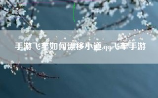 手游飞车如何漂移小道,qq飞车手游