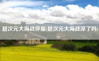 超次元大海战停服(超次元大海战凉了吗)