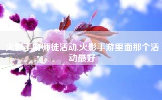 火影手游师徒活动,火影手游里面那个活动最好