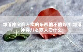 部落冲突商人卖的东西值不值购买(部落冲突八本商人卖什么)