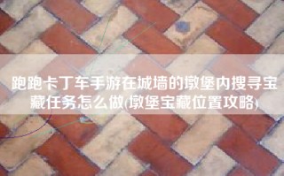 跑跑卡丁车手游在城墙的墩堡内搜寻宝藏任务怎么做(墩堡宝藏位置攻略)
