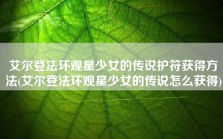 艾尔登法环观星少女的传说护符获得方法(艾尔登法环观星少女的传说怎么获得)