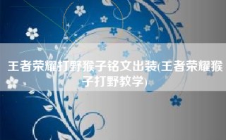 王者荣耀打野猴子铭文出装(王者荣耀猴子打野教学)