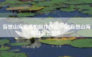 妄想山海熔炼炉制作物品一览(妄想山海时装怎么熔炼)