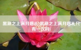 黑潮之上满月赠礼(黑潮之上满月赠礼只有一次吗)