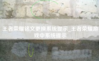 王者荣耀铭文更换系统提示_王者荣耀游戏中系统提示
