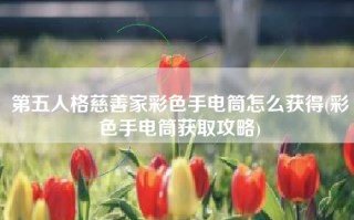 第五人格慈善家彩色手电筒怎么获得(彩色手电筒获取攻略)