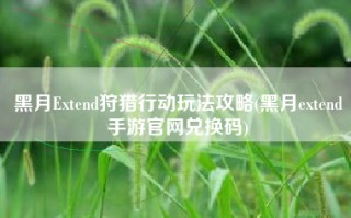 黑月Extend狩猎行动玩法攻略(黑月extend手游官网兑换码)