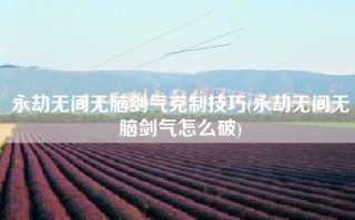 永劫无间无脑剑气克制技巧(永劫无间无脑剑气怎么破)