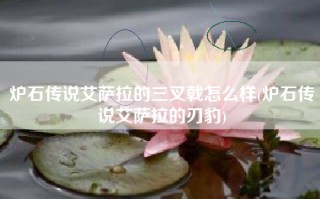 炉石传说艾萨拉的三叉戟怎么样(炉石传说艾萨拉的刃豹)