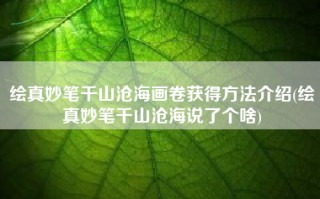 绘真妙笔千山沧海画卷获得方法介绍(绘真妙笔千山沧海说了个啥)