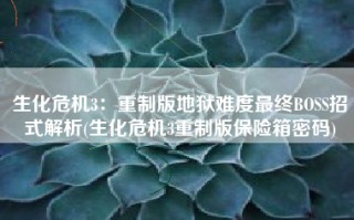 生化危机3：重制版地狱难度最终BOSS招式解析(生化危机3重制版保险箱密码)