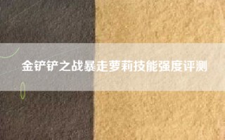 金铲铲之战暴走萝莉技能强度评测