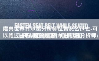 魔兽世界甘尔葛分析师位置怎么过去-可以跑过去吗-(魔兽世界TBC甘尔葛分析师)