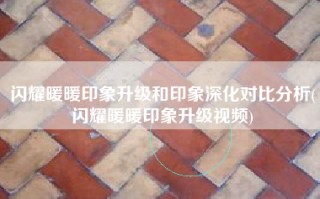 闪耀暖暖印象升级和印象深化对比分析(闪耀暖暖印象升级视频)
