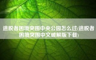 逃脱者困境突围中央公园怎么过(逃脱者困境突围中文破解版下载)