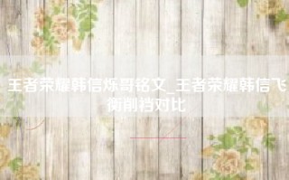王者荣耀韩信烁哥铭文_王者荣耀韩信飞衡削裆对比