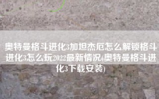 奥特曼格斗进化3加坦杰厄怎么解锁格斗进化3怎么玩2022最新情况(奥特曼格斗进化3下载安装)