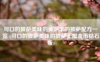 可口的披萨美味的披萨羊的披萨配方一览 (可口的披萨美味的披萨无限金币钻石版)
