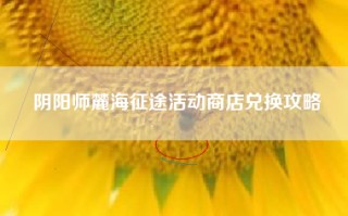 阴阳师麓海征途活动商店兑换攻略