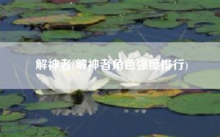 解神者(解神者角色强度排行)