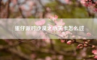 蛋仔派对沙漠之心关卡怎么过