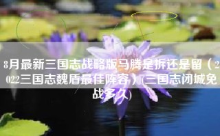 8月最新三国志战略版马腾是拆还是留（2022三国志魏盾最佳阵容）(三国志闭城免战多久)