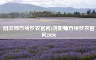 阴阳师百绘罗衣官网(阴阳师百绘罗衣官网2020)