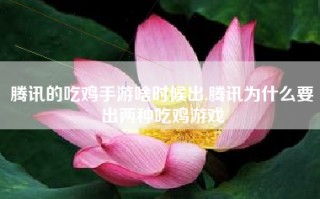 腾讯的吃鸡手游啥时候出,腾讯为什么要出两种吃鸡游戏
