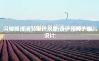 闪耀暖暖服装设计攻略(奇迹暖暖的服装设计)