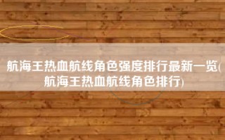 航海王热血航线角色强度排行最新一览(航海王热血航线角色排行)