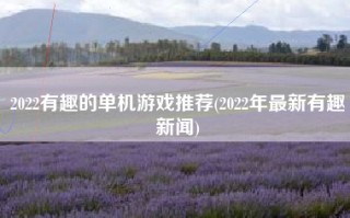 2022有趣的单机游戏推荐(2022年最新有趣新闻)
