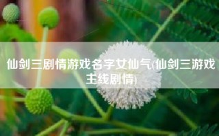 仙剑三剧情游戏名字女仙气(仙剑三游戏主线剧情)