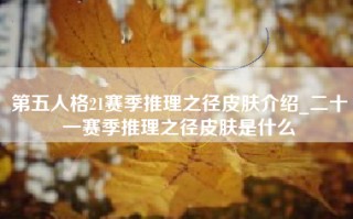 第五人格21赛季推理之径皮肤介绍_二十一赛季推理之径皮肤是什么
