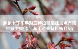 跑跑卡丁车手游亚特拉斯最佳加点方案推荐(跑跑卡丁车手游亚特拉斯介绍)
