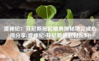 渡神纪：芬尼斯崛起雅典娜秘境完成心得分享(渡神纪-芬尼斯崛起好玩吗)