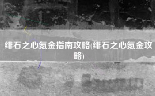 绯石之心氪金指南攻略(绯石之心氪金攻略)